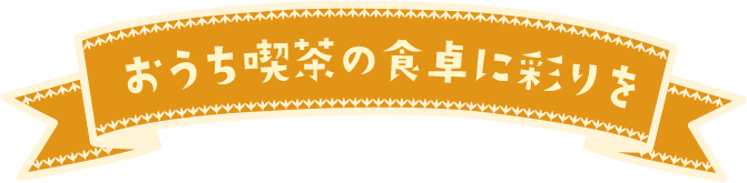 おうち喫茶の食卓に彩りを